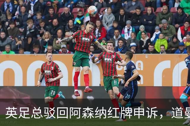 英足总驳回阿森纳红牌申诉，道曼缺席三场重要比赛
