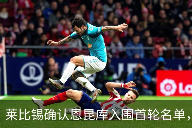 莱比锡确认恩昆库入围首轮名单，将改穿28号