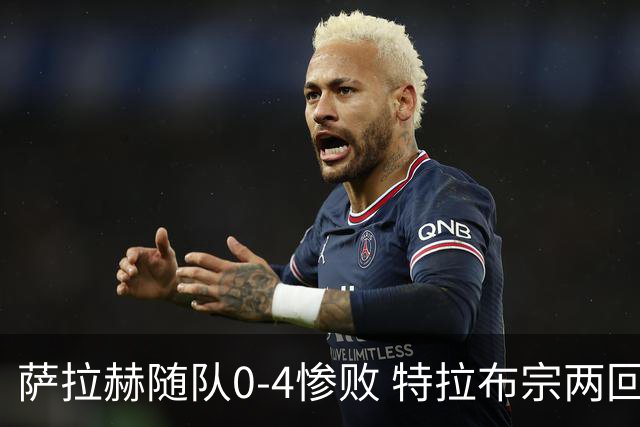 萨拉赫随队0-4惨败 特拉布宗两回合0-5出局降入欧协联