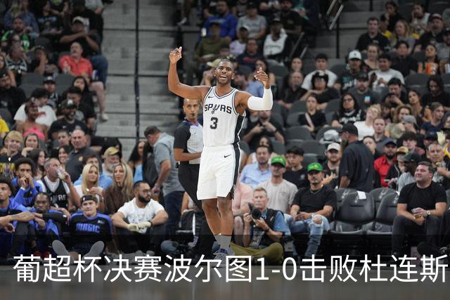 葡超杯决赛波尔图1-0击败杜连斯，队史第25次在该项赛事夺冠