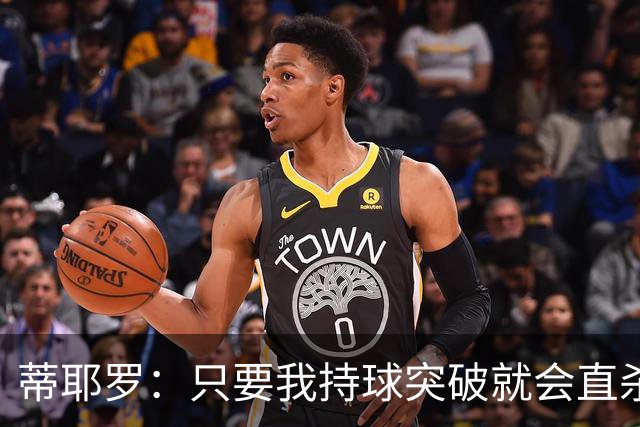 蒂耶罗：只要我持球突破就会直杀篮下 但想顺畅地冲击内线不容易