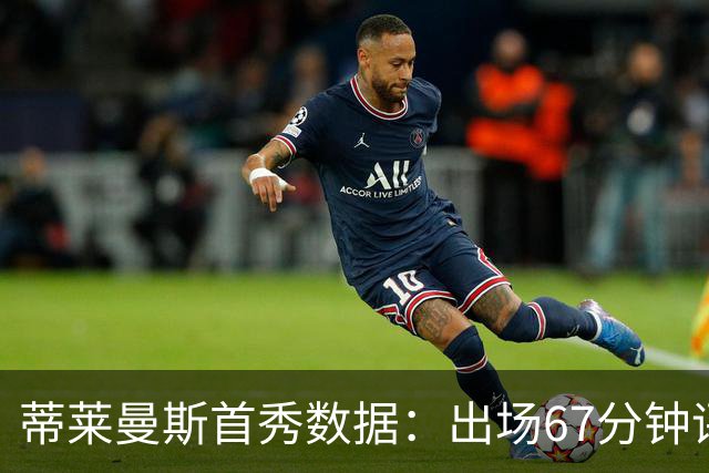 蒂莱曼斯首秀数据：出场67分钟评分6.7