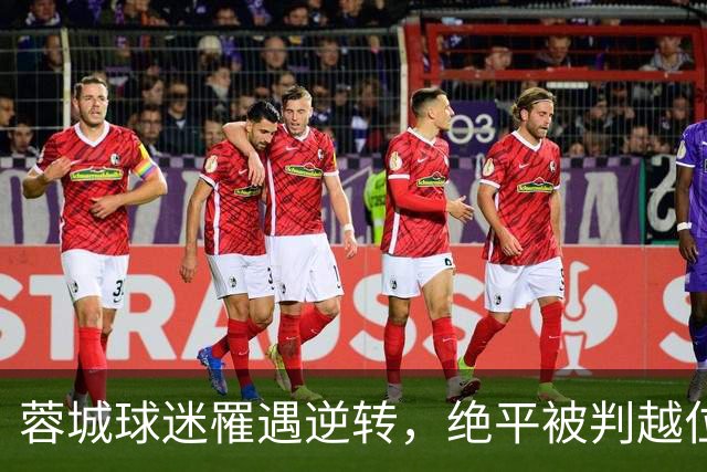 蓉城球迷罹遇逆转，绝平被判越位引发混乱