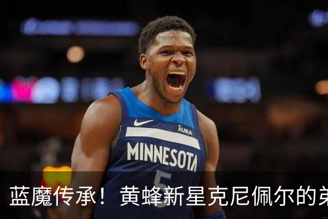 蓝魔传承！黄蜂新星克尼佩尔的弟弟卡格·克尼佩尔 承诺杜克大学