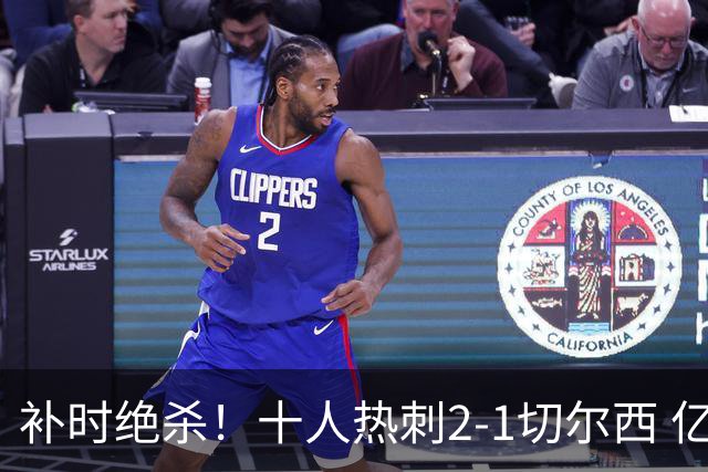 补时绝杀！十人热刺2-1切尔西 亿元新援加盟首球 中卫登场3分钟染红