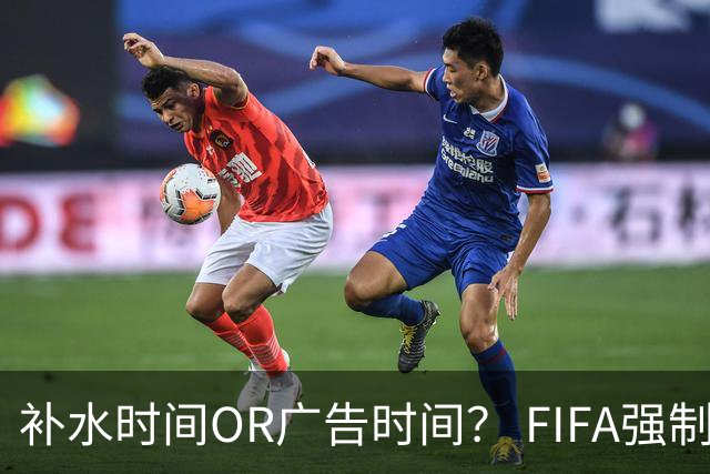 补水时间OR广告时间？ FIFA强制设置补水时间遭多方质疑