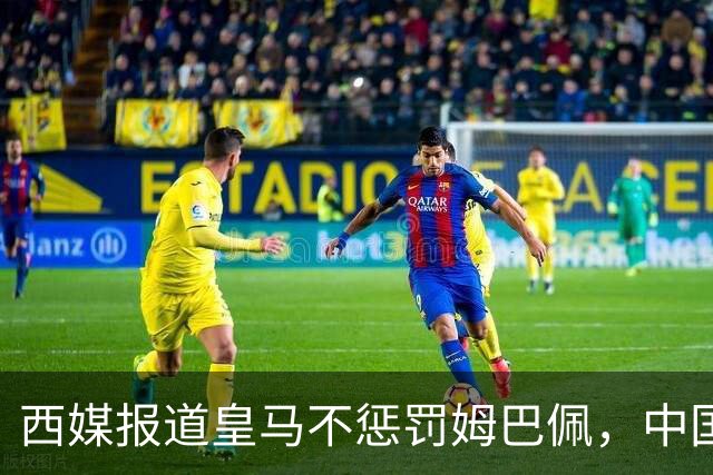西媒报道皇马不惩罚姆巴佩，中国赞助商表态未变，海信与玲珑各有回应