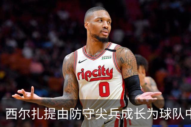 西尔扎提由防守尖兵成长为球队中坚