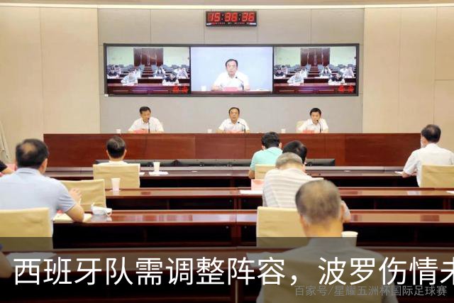 西班牙队需调整阵容，波罗伤情未明，弗雷斯内达成可能替补