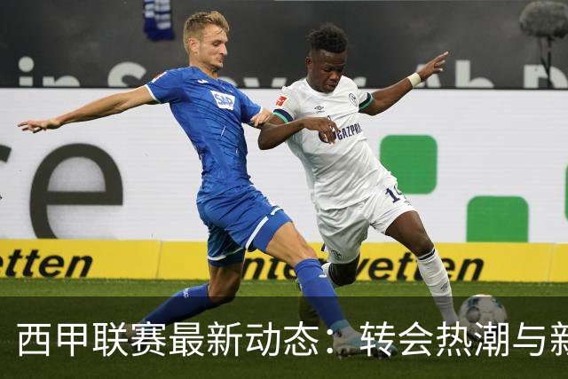 西甲联赛最新动态：转会热潮与新赛季赛程全解析
