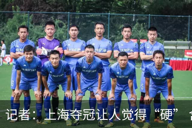 记者：上海夺冠让人觉得“硬” 含金量可能是近几个赛季最高的