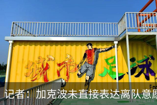 记者：加克波未直接表达离队意愿，他吸引了意甲俱乐部和拜仁兴趣