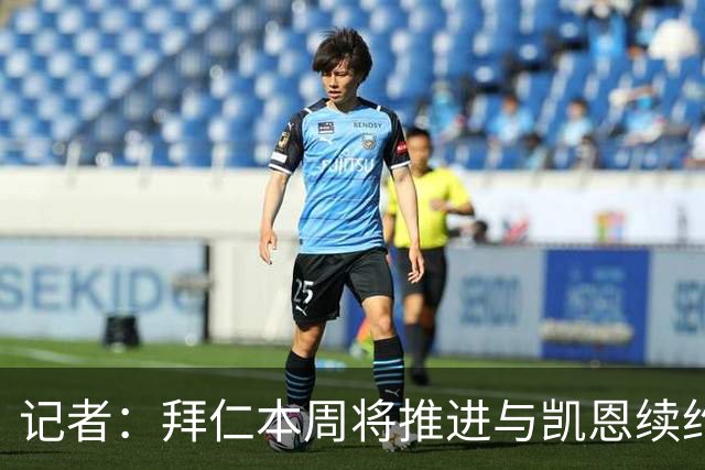 记者：拜仁本周将推进与凯恩续约谈判，双方均有强烈意愿延长合同