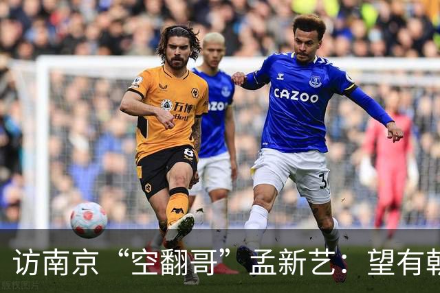 访南京“空翻哥”孟新艺：望有朝一日跨进世界杯赛场