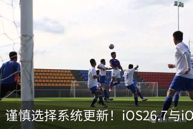 谨慎选择系统更新！iOS26.7与iOS27的适配性分析