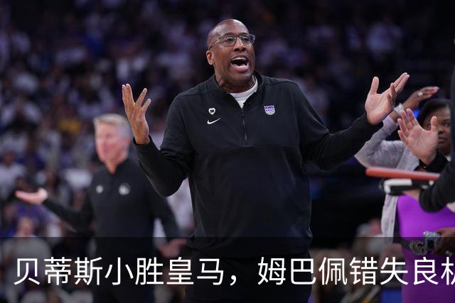 贝蒂斯小胜皇马，姆巴佩错失良机再惹争议