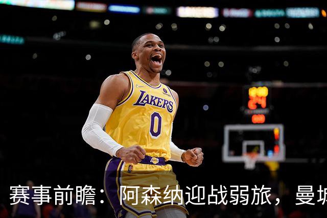 赛事前瞻：阿森纳迎战弱旅，曼城对阵黑马，利物浦战切尔西