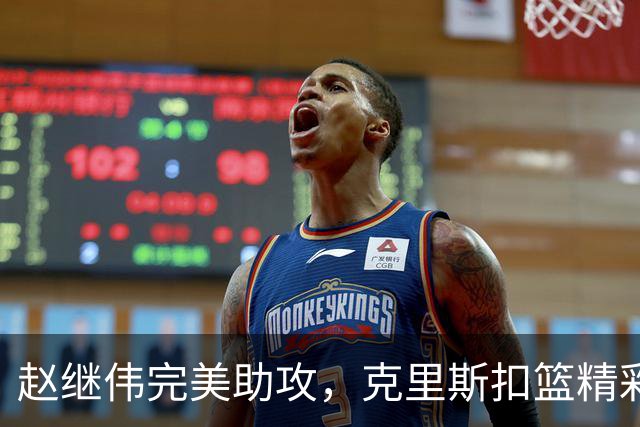 赵继伟完美助攻，克里斯扣篮精彩纷呈
