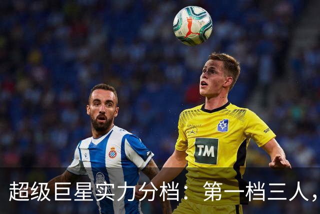 超级巨星实力分档：第一档三人，Kos比肩传奇！