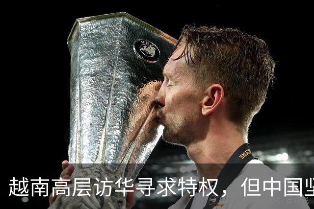 越南高层访华寻求特权，但中国坚持规范