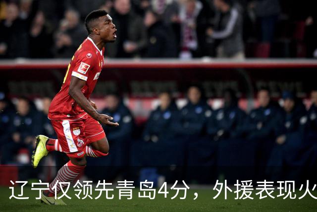 辽宁仅领先青岛4分，外援表现火热