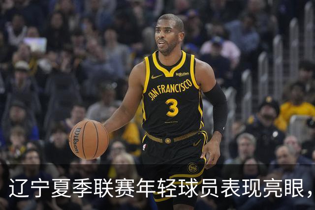 辽宁夏季联赛年轻球员表现亮眼，李虎翼段睿骐崭露头角