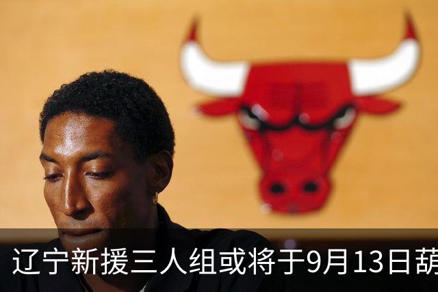 辽宁新援三人组或将于9月13日葫芦岛亮相