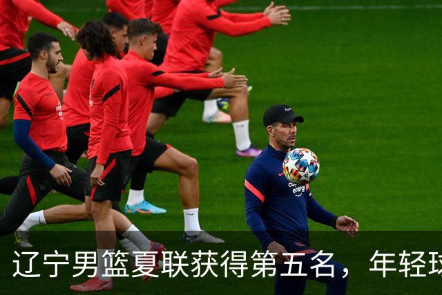 辽宁男篮夏联获得第五名，年轻球员表现亮眼