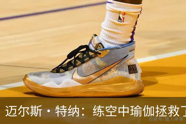 迈尔斯·特纳：练空中瑜伽拯救了我的生涯 队友还会调侃我练这个