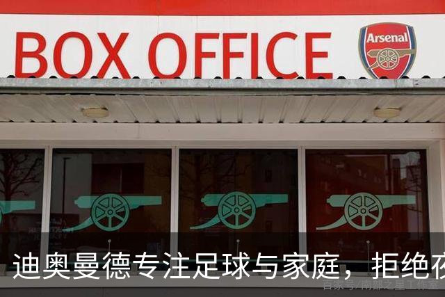 迪奥曼德专注足球与家庭，拒绝夜生活诱惑