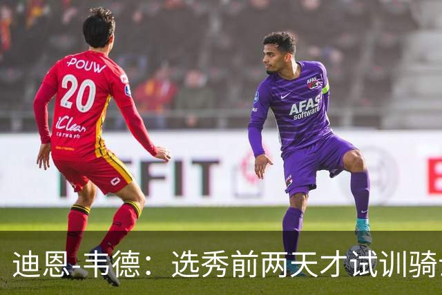 迪恩-韦德：选秀前两天才试训骑士，印象深刻