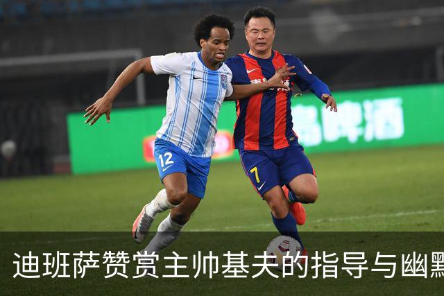 迪班萨赞赏主帅基夫的指导与幽默