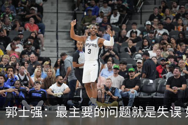 郭士强：最主要的问题就是失误 如果失误减少的话这场能取得胜利