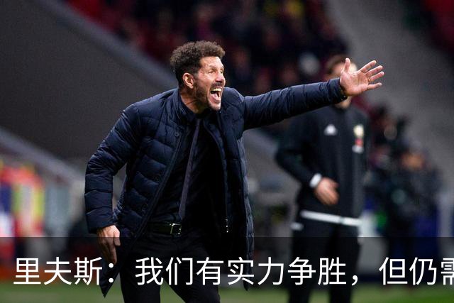 里夫斯：我们有实力争胜，但仍需提升