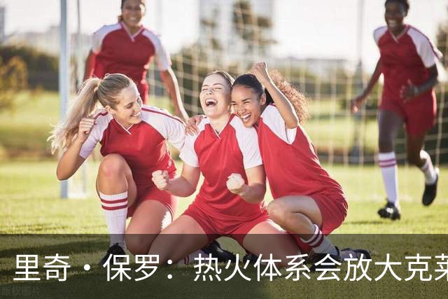 里奇·保罗：热火体系会放大克莱的投篮价值