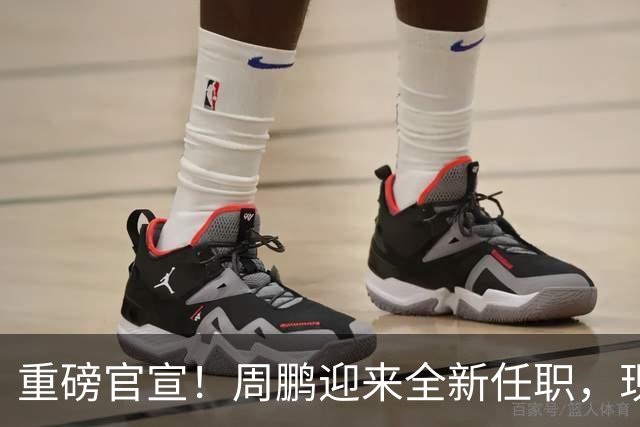 重磅官宣！周鹏迎来全新任职，现身广东携手易建联，薪资报酬出乎意料