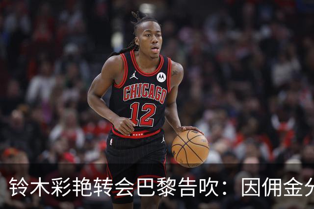 铃木彩艳转会巴黎告吹：因佣金分歧终止谈判