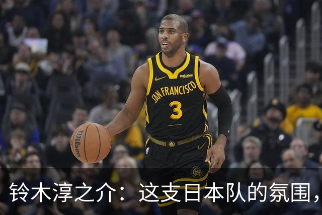 铃木淳之介：这支日本队的氛围，是自己待过球队中最好的一支