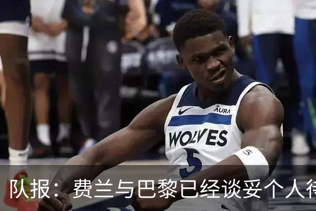 队报：费兰与巴黎已经谈妥个人待遇，大概率将签下一份五年合同