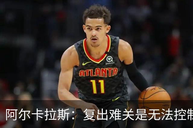 阿尔卡拉斯：复出难关是无法控制的消极念头