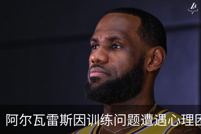 阿尔瓦雷斯因训练问题遭遇心理困扰，曾寻求辅导帮助