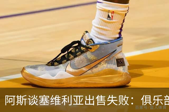 阿斯谈塞维利亚出售失败：俱乐部陷入混乱，引援和续约悬而未决