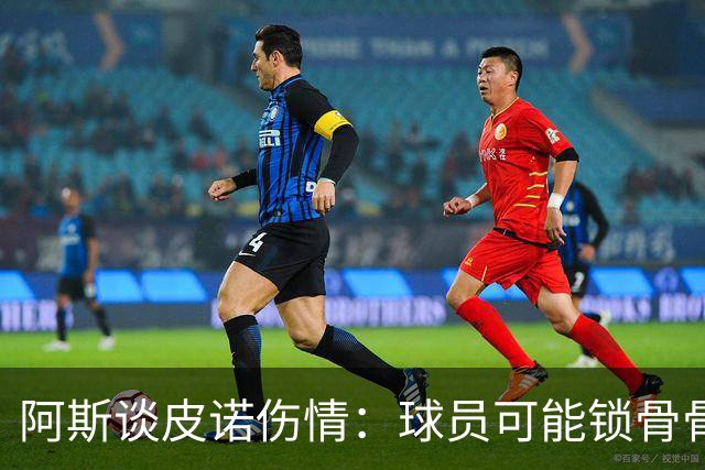 阿斯谈皮诺伤情：球员可能锁骨骨折，若确认将告别世界杯