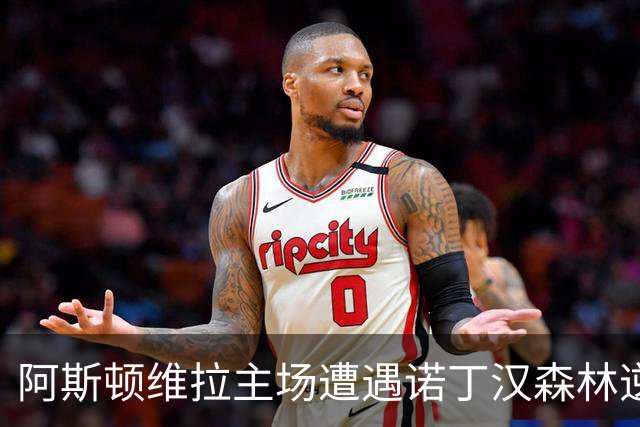 阿斯顿维拉主场遭遇诺丁汉森林逆转，战绩不佳深陷降级区