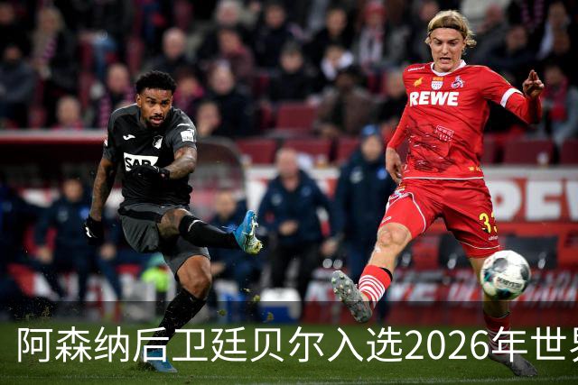 阿森纳后卫廷贝尔入选2026年世界杯名单，助力欧冠决赛准备