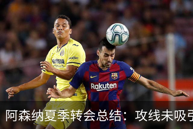 阿森纳夏季转会总结：攻线未吸引新星，整体阵容得到增强
