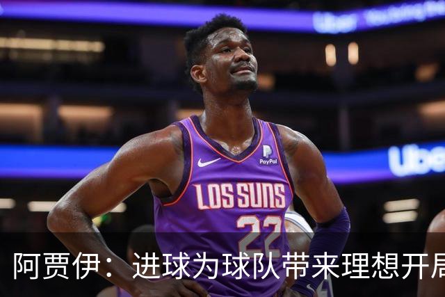 阿贾伊：进球为球队带来理想开局，我很激动
