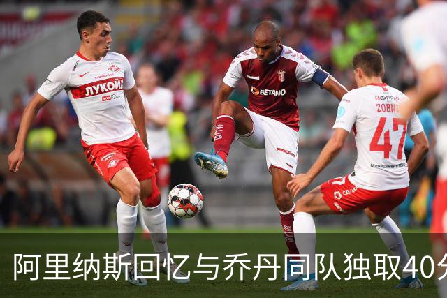 阿里纳斯回忆与乔丹同队独取40分