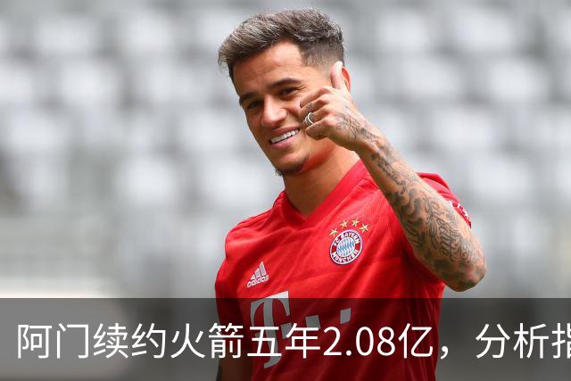 阿门续约火箭五年2.08亿，分析指出球队上限存疑