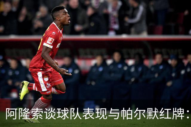 阿隆索谈球队表现与帕尔默红牌：情绪管理亟待加强
